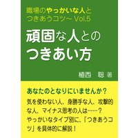 頑固な人とのつきあい方―職場のやっかいな人とつきあうコツVol.05
