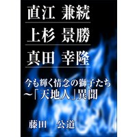 直江 兼続、上杉 景勝、真田 幸隆 今も輝く情念の獅子たち〜「天地人」異聞