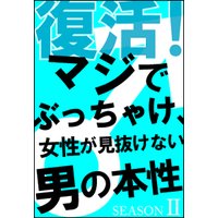 復活!マジでぶっちゃけ、女性が見抜けない男の本性 シーズン2〜女性が思っている以上に、男はワガママで甘ったれ〜
