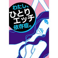 わたし、ひとりエッチ依存症。