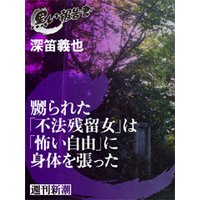 嬲られた「不法残留女」は「怖い自由」に身体を張った(黒い報告書)