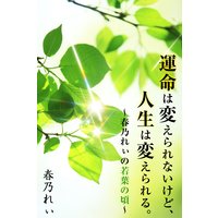 運命は変えられないけど、人生は変えられる。 〜春乃れぃの 若葉の頃〜