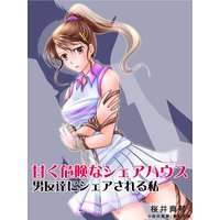 甘く危険なシェアハウス ―男友達にシェアされる私―