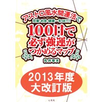 アストロ風水開運法で恋愛・お金・健康…をGET!! 100日で必ず強運がつかめるマップ 2013年度大改訂版