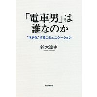 「電車男」は誰なのか “ネタ化”するコミュニケーション
