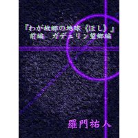 『わが故郷の地球《ほし》』前編 ガデュリン望郷編