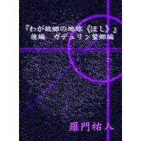 『わが故郷の地球《ほし》』後編 ガデュリン望郷編