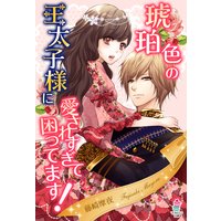 琥珀色の王太子様に愛されすぎて困ってます!