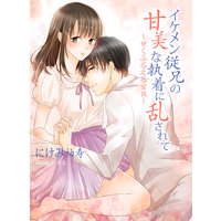 イケメン従兄の甘美な執着に乱されて 〜甘く、ふるえる蜜夜〜