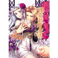 覇王と愛され聖王女の溺愛新婚生活 【SS付】【イラスト付】
