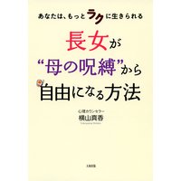あなたは、もっとラクに生きられる 長女が“母の呪縛”から自由になる方法(大和出版)