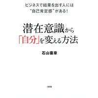 ビジネスで結果を出す人には“自己肯定感”がある! 潜在意識から「自分」を変える方法(大和出版)
