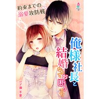俺様社長と結婚なんてお断りです!〜約束までの溺愛攻防戦〜