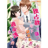 独占欲の強い年下副社長が過保護だった件。