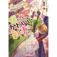 僕だけのかわいい新妻。 初恋をこじらせた皇子は侯爵令嬢を淫らに愛しすぎる【イラスト付】