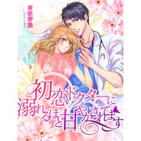 初恋ドクターに溺れるほど甘やかされてます