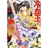 冷血王の熱情 シンデレラは溺れるほどに愛される【イラスト付】