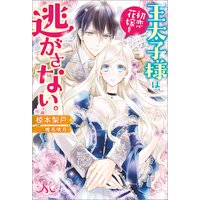 王太子様は、初恋花嫁を逃がさない。