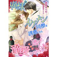 俺様なイケメン同僚を誘惑したら、溺愛されて逃げられなくなりました!