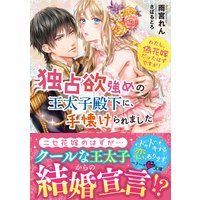 独占欲強めの王太子殿下に、手懐けられました わたし、偽花嫁だったはずですが!