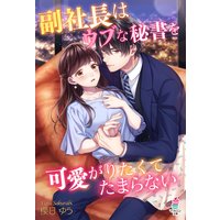 副社長はウブな秘書を可愛がりたくてたまらない