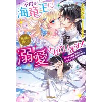 不埒な海竜王に怒濤の勢いで溺愛されています! スパダリ神に美味しくいただかれた生贄花嫁!?