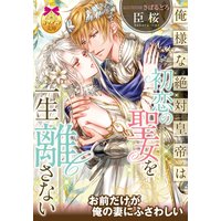 俺様な絶対皇帝は初恋の聖女を一生離さない【イラスト付】
