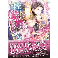 陛下、結婚してください!〜絶対君主は無垢な花嫁に陥落寸前!?〜