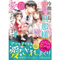 冷徹社長は溺あま旦那様 ママになっても丸ごと愛されています