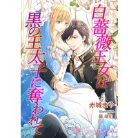 白薔薇王女は黒の王太子に奪われて【書き下ろし・イラスト10枚入り】