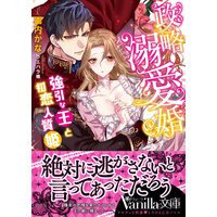 政略溺愛婚〜強引な王と初恋人質姫〜