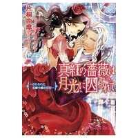 真紅の薔薇は月光に囚われて〜さらわれた伯爵令嬢の初恋〜