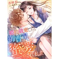 婚約破棄したら御曹司に蜜愛されました