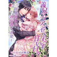 義兄フィアンセとすごす甘い日々 一級魔術師の過保護な求愛