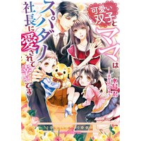 可愛い双子とママはスパダリ社長に愛されて幸せです
